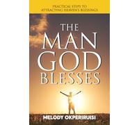 THE MAN GOD BLESSES: Practical Steps to Attracting Heaven’s Blessings