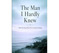 THE MAN I HARDLY KNEW: What We Keep When We Can Keep Nothing