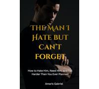The Man I Hate but Can’t Forget: How to Hate Him, Need Him, and Fall Harder Than You Ever Planned