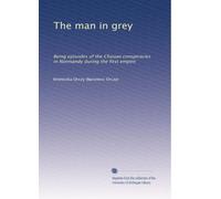 The man in grey being episodes of the Chouan conspiracies in Normandy during the first empire. pt. 1