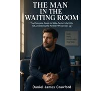 The Man in the Waiting Room: The Complete Guide to Male-Factor Infertility, IVF, and Being the Partner Who Shows Up