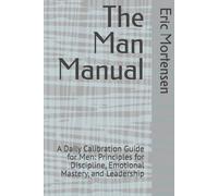 The Man Manual: A Daily Calibration Guide for Men: Principles for Discipline, Emotional Mastery, and Leadership