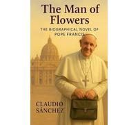 The Man of Flowers: The biographical novel of Pope Francis