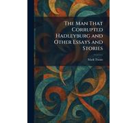 The Man That Corrupted Hadleyburg and Other Essays and Stories
