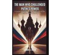The Man Who Challenged Putin’s Power: Kremlin’s Greatest Threat: A Journey Through Corruption, Courage, and the Fight for Justice in Russia