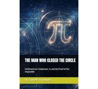 THE MAN WHO CLOSED THE CIRCLE: Ferdinand von Lindemann, π, and the Proof of the Impossible