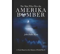 The Man Who Flew the Amerika Bomber: A Novel Based on the History of World War II