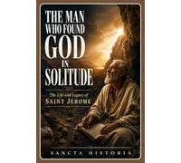 The Man Who Found God In Solitude: The Life and Legacy of Saint Jerome