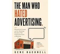 The Man Who Hated Advertising: Howard Luck Gossage and the Advertising Revolution That Predicted the Future of Marketing