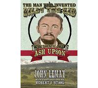 The Man Who Invented Billy the Kid: The Authentic Life of Ash Upson