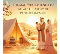 The Man Who Listened to Allah: The Story of Prophet Ibrahim: Islamic story for kids. Prophet Ibrahim