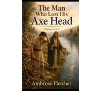 The Man Who Lost His Axe Head: Biblical reflections based on 2 Kings 6:1-7