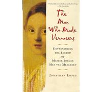 The Man Who Made Vermeers: Unvarnishing the Legend of Master Forger Han van Meegeren