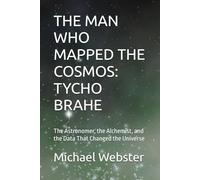 THE MAN WHO MAPPED THE COSMOS: TYCHO BRAHE: The Astronomer, the Alchemist, and the Data That Changed the Universe