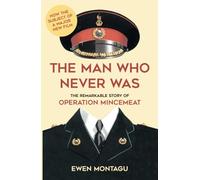 The Man Who Never Was: The Remarkable Story of Operation Mincemeat (Now the subject of a major new film starring Colin Firth as Ewen Montagu)