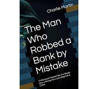 The Man Who Robbed a Bank by Mistake: A Hilariously Twisted Tale of a Simple Man, a Wrong Turn, and a Bag Full of Chaos
