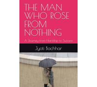 THE MAN WHO ROSE FROM NOTHING: A Journey from Hardship to Success