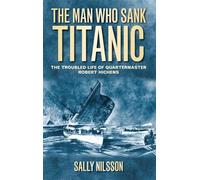 The Man Who Sank Titanic: The Troubled Life Of Quartermaster Robert Hichens