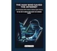 THE MAN WHO SAVED INTERNET: The Developer Who Foiled a Global Cyber Attack: The True Story of Andress's Fight Against State-Sponsored Hackers