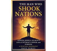 The Man Who Shook Nations: Apostle Joshua Selman’s Life of Intimacy, Power, and Purpose (A Spiritual Biography)