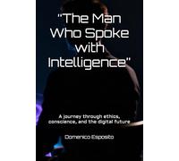 “The Man Who Spoke with Intelligence”: A journey through ethics, conscience, and the digital future