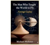 The Man Who Taught the World to Fly: George Cayley