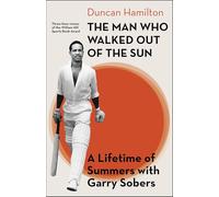 The Man Who Walked Out of the Sun: A Lifetime of Summers with Garry Sobers