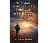 The Man Who Walked Through Storms: The Life of a Man Who Should Not Have Survived