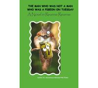 THE MAN WHO WAS NOT A MAN WHO WAS A PIGEON ON TUESDAY: A Novel in Reverse Reverse