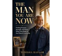 The Man You Are Now: Finding Purpose, Strength, and Peace When Your Body Is Not What It Used to Be