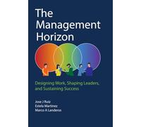 The Management Horizon: Designing Work, Shaping Leaders, Sustaining Success