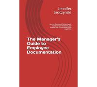 The Manager’s Guide to Employee Documentation: How to Document Performance, Conduct Conversations, and Protect Your Organization from Legal Risk