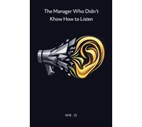 The Manager Who Didn't Know How to Listen: A Business Fable on Empathetic Leadership, Emotional Intelligence, and Managing High-Performance Teams