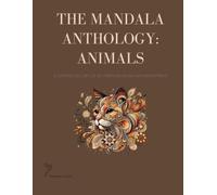 THE MANDALA ANTHOLOGY: ANIMALS: A Curated Gallery of 100 Stress-Relieving Nature Patterns