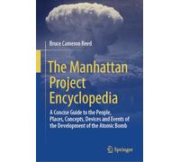 The Manhattan Project Encyclopedia: A Concise Guide to the People, Places, Concepts, Devices and Events of the Development of the Atomic Bomb