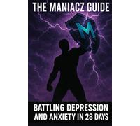 The Maniacz Guide: Battling Depression and Anxiety in 28 Days