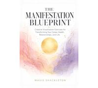 The Manifestation Blueprint: A Science-Informed Guide to Creative Visualization Exercises for Transforming Your Career, Health, Relationships, and Life