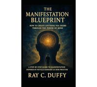 The Manifestation Blueprint: How to Create Anything You Desire Through the Power of Mind: A Step-by-Step Guide to Manifestation Inspired by Neville Goddard and Bob Proctor
