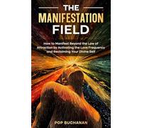 The Manifestation Field: How to Manifest Beyond the Law of Attraction by Activating the Love Frequency and Reclaiming Your Divine Self