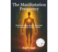 The Manifestation Frequency: Hidden Ancient Secrets Revealed to Awaken the Power Within