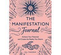 The Manifestation Journal: Achieve Your Potential and Create the Reality You Desire