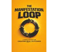 THE MANIFESTATION LOOP: A Simple System for Creating Real Outcomes: 22