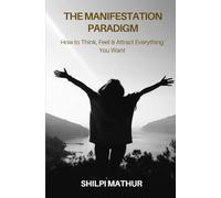 The Manifestation Paradigm: How to Think, Feel & Attract Everything You Want