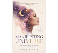 The Manifesting Universe: Align Your Mind, Transform Your Beliefs, and Create the Life You Desire