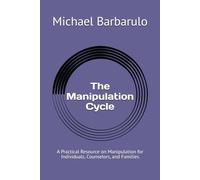 The Manipulation Cycle: A Practical Resource on Manipulation for Individuals, Counselors, and Families