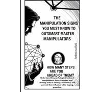 The Manipulation Signs you Must Know to Outsmart Master Manipulators: How Many Steps Are You Ahead of them?