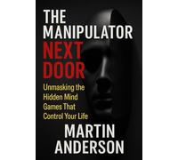 The Manipulator Next Door: Unmasking the Hidden Mind Games That Control Your Life