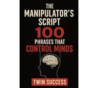 The Manipulator’s Script: 100 Phrases That Control Minds