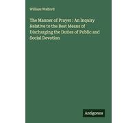 The Manner of Prayer : An Inquiry Relative to the Best Means of Discharging the Duties of Public and Social Devotion