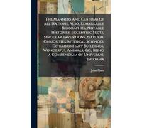 The Manners and Customs of all Nations; Also, Remarkable Biographies, Notable Histories, Eccentric Sects, Singular Inventions, Natural Curiosities, ... -&c., Being a Compendium of Universal Informa